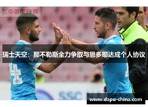 瑞士天空：那不勒斯全力争取与恩多耶达成个人协议