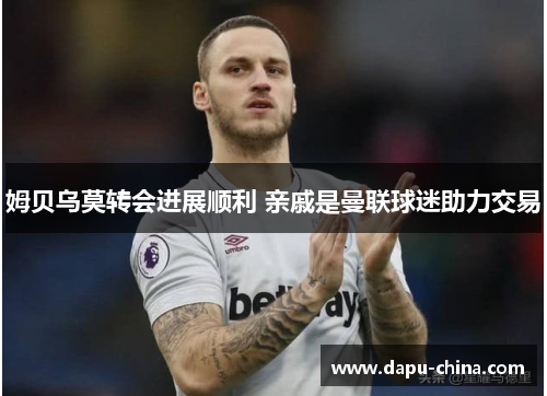 姆贝乌莫转会进展顺利 亲戚是曼联球迷助力交易
