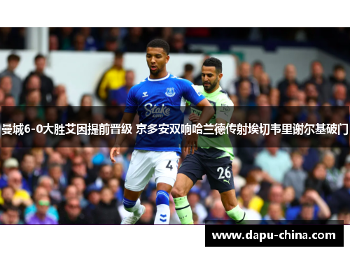 曼城6-0大胜艾因提前晋级 京多安双响哈兰德传射埃切韦里谢尔基破门
