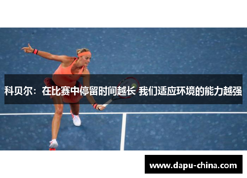 科贝尔：在比赛中停留时间越长 我们适应环境的能力越强