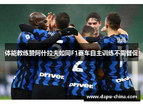 体能教练赞阿什拉夫如同F1赛车自主训练不需督促