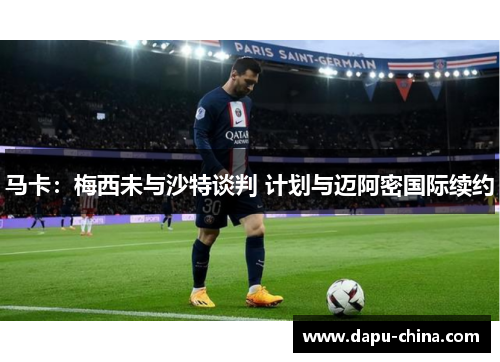 马卡：梅西未与沙特谈判 计划与迈阿密国际续约